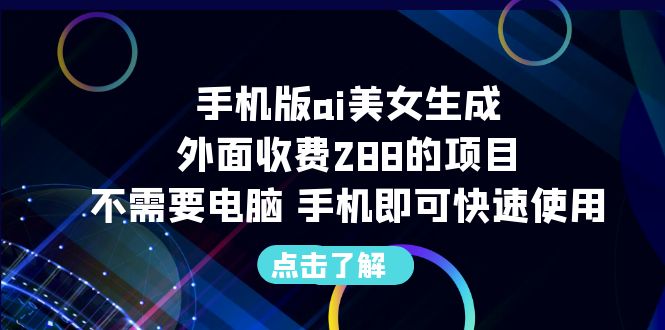 （6537期）手机版ai美女生成-外面收费288的项目，不需要电脑，手机即可快速使用-创奇社