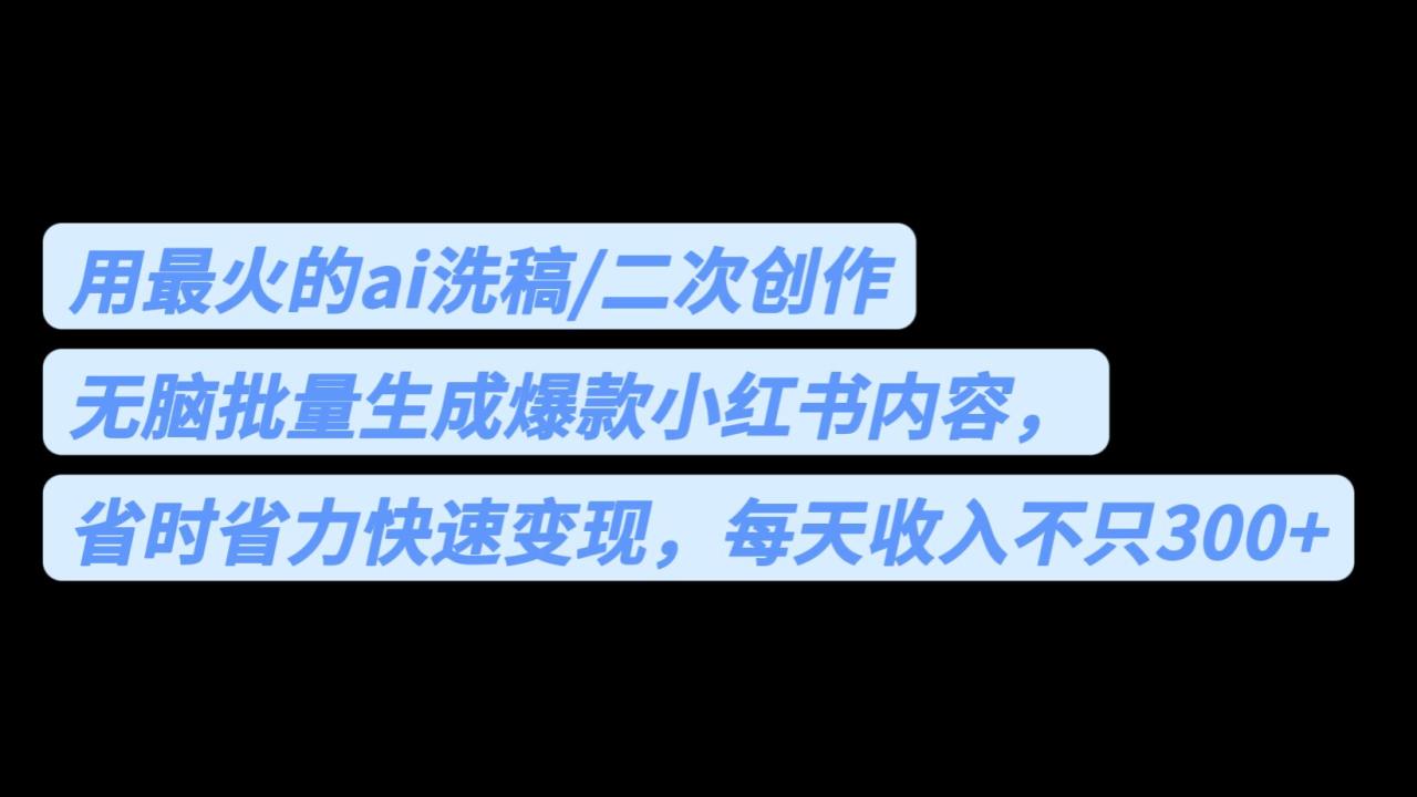 （6608期）用最火的ai洗稿，无脑批量生成爆款小红书内容，省时省力，每天收入不只300+-创奇社