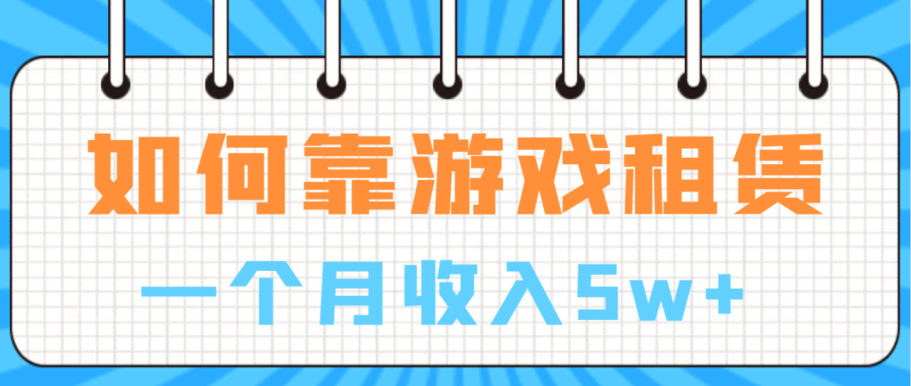 （6617期）如何靠游戏租赁业务一个月收入5w+-创奇社 - AI前沿·副业变现·资源教程！