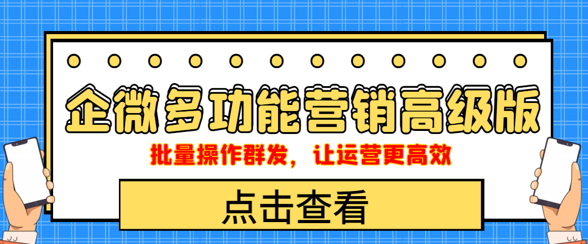 （4004期）企业微信多功能营销高级版，批量操作群发，让运营更高效-创奇社
