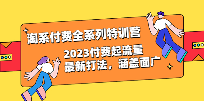 （6505期）淘系付费全系列特训营：2023付费起流量最新打法，涵盖面广（30节）-创奇社