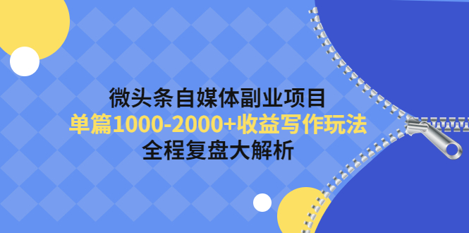 （4235期）微头条自媒体副业项目，单篇1000-2000+收益写作玩法，全程复盘大解析！-创奇社