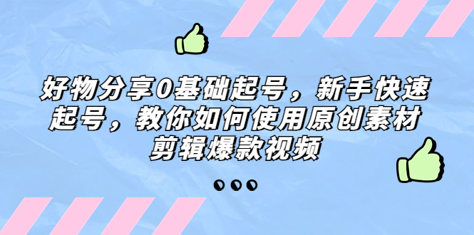 （5241期）好物分享0基础起号，新手快速起号，教你如何使用原创素材剪辑爆款视频-创奇社