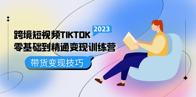 （5141期）跨境·短视频TIKTOK零基础到精通变现训练营 短视频·独立站·带货变现技巧-创奇社