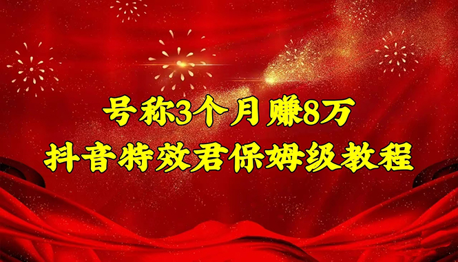 （4473期）号称3个月赚8万的抖音特效君保姆级教程，新手一个月搞5000+（教程+软件）-创奇社