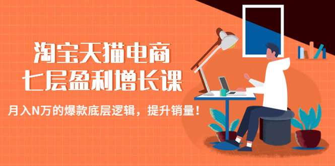 （4633期）淘宝天猫电商七层盈利增长课：月入N万的爆款底层逻辑，提升销量！-创奇社