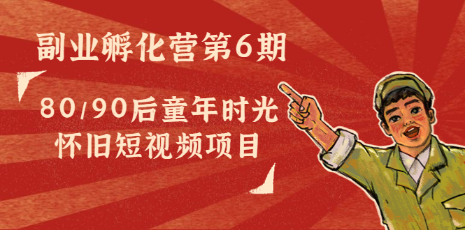 （4353期）黄岛主副业孵化营第6期：80/90后童年时光怀旧短视频项目-创奇社