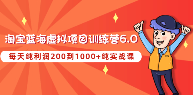 （4587期）黄岛主《淘宝蓝海虚拟项目陪跑训练营6.0》每天纯利润200到1000+纯实战课-创奇社