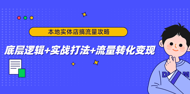 （4573期）本地实体店搞流量攻略：底层逻辑+实战打法+流量转化变现-创奇社