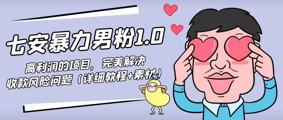 （4550期）七安暴力男粉1.0：高利润的项目，完美解决收款风险问题（详细教程+素材）-创奇社