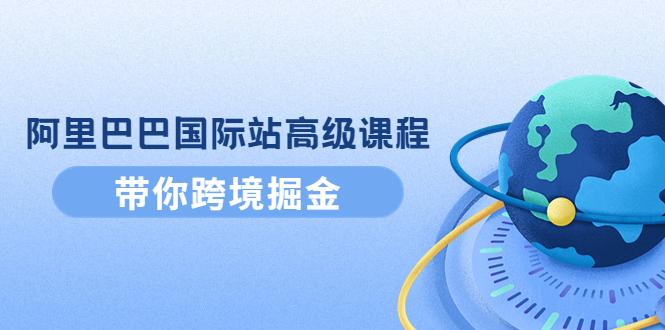 （4090期）阿里巴巴国际站高级课程：带你跨境掘金，选品+优化+广告+推广-创奇社