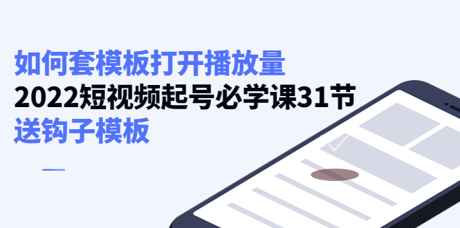 （4083期）如何套模板打开播放量，2022短视频起号必学课31节，送钩子模板-创奇社