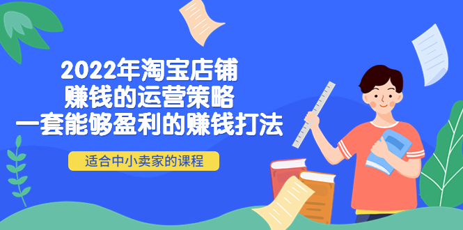 （4038期）2022年淘宝店铺赚钱的运营策略：一套能够盈利的赚钱打法，适合中小卖家-创奇社