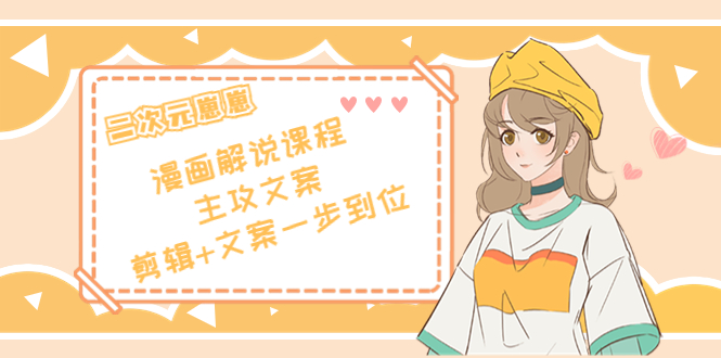 （4014期）二次元崽崽·漫画解说课程——主攻文案，剪辑+文案一步到位-价值599元-创奇社