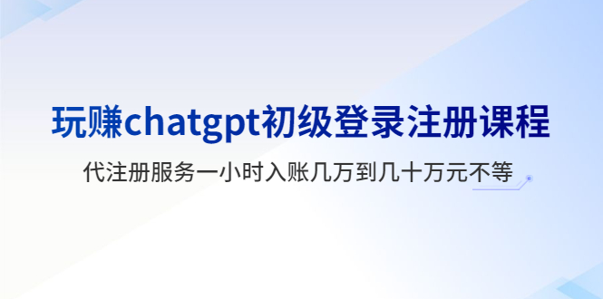 （5885期）玩赚chatgpt初级登录注册课程，代注册服务一小时入账几万到几十万元不等-创奇社