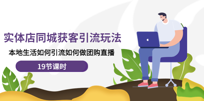 （4407期）实体店同城获客引流玩法，本地生活如何引流如何做团购直播（19节课时）-创奇社