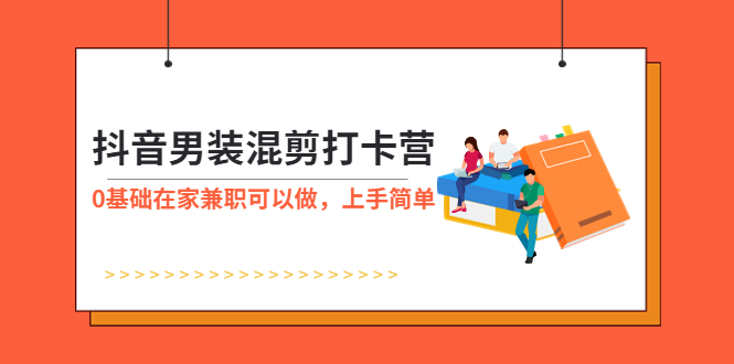 （5990期）抖音男装-混剪打卡营，0基础在家兼职可以做，上手简单-创奇社 - AI前沿·副业变现·资源教程！