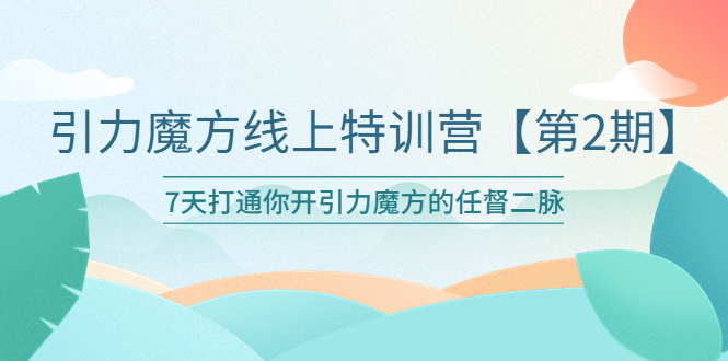 （6004期）引力魔方线上特训营【第二期】五月新课，7天打通你开引力魔方的任督二脉-创奇社