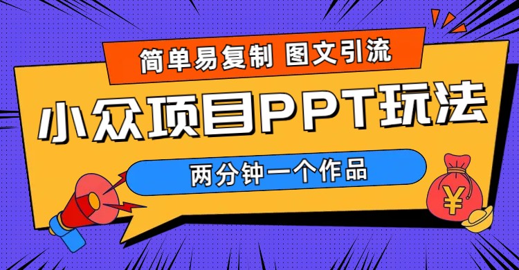 （6009期）简单易复制 图文引流 两分钟一个作品 月入1W+小众项目PPT玩法 (教程+素材)-创奇社 - AI前沿·副业变现·资源教程！