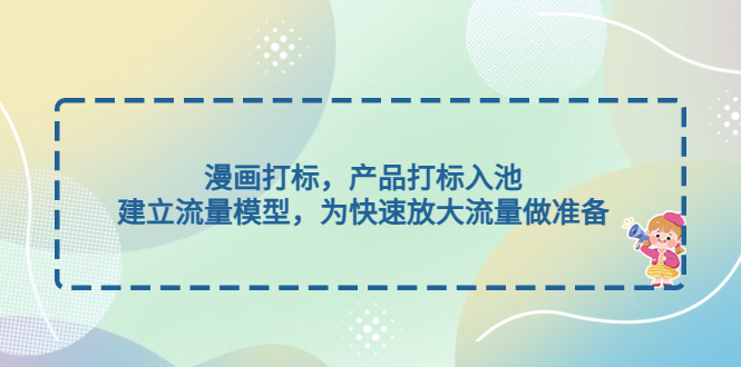 （4902期）漫画打标，产品打标入池，建立流量模型，为快速放大流量做准备-创奇社 - AI前沿·副业变现·资源教程！