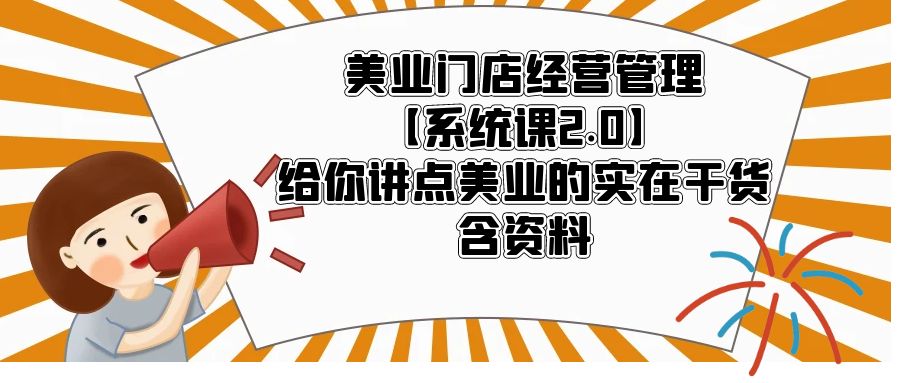 （5738期）美业门店经营管理【系统课2.0】给你讲点美业的实在干货，含资料-创奇社