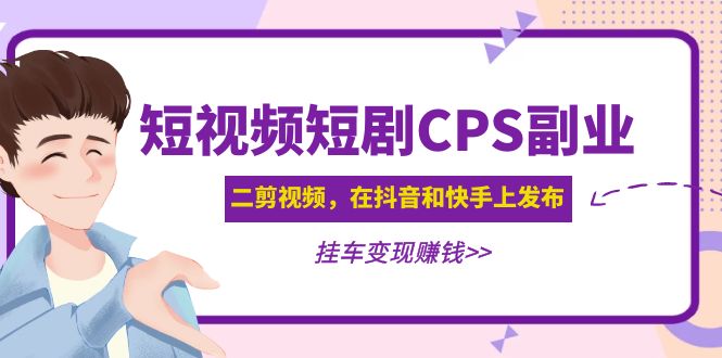 （4967期）黄岛主 · 短视频短剧CPS副业项目：二剪视频在抖音和快手上发布，挂车变现-创奇社