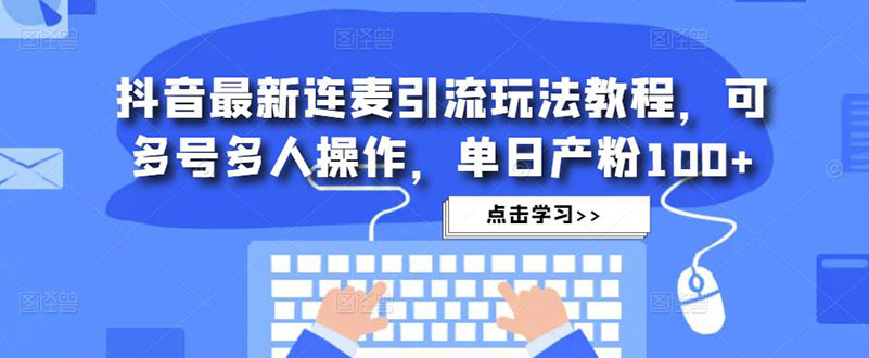 （4929期）抖音最新连麦引流玩法教程，可多号多人操作，单日产粉100+-创奇社