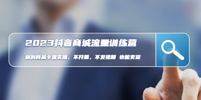 （4850期）2023抖音商城流量班：利润商品卡流实操，不开播-不发视频-也能卖货(无水印)-创奇社