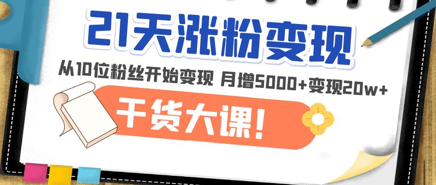 （4986期）21天精准涨粉变现干货大课：从10位粉丝开始变现 月增5000+变现20w+-创奇社