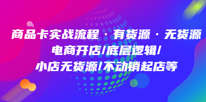 （4891期）商品卡实战流程·有货源无货源 电商开店/底层逻辑/小店无货源/不动销起店等-创奇社