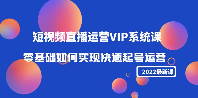（4194期）2022短视频直播运营VIP系统课：零基础如何实现快速起号运营（价值2999）-创奇社