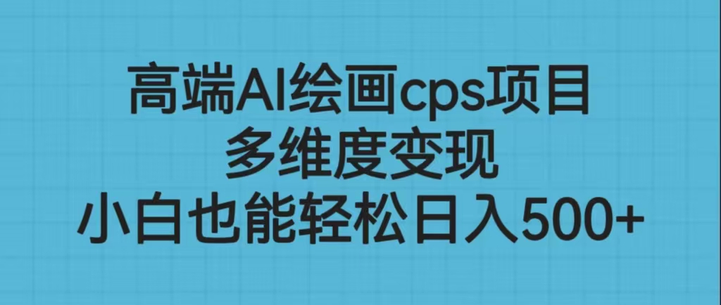 （6602期）高端AI绘画cps项目，多维度变现，小白也能轻松日入500+-创奇社