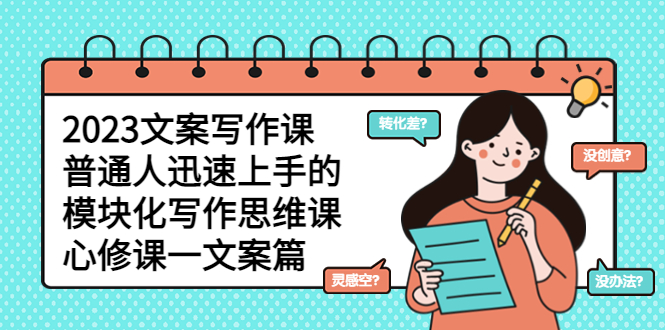 （5855期）2023文案写作课，普通人迅速上手的，模块化写作思维课（心修课一文案篇）-创奇社