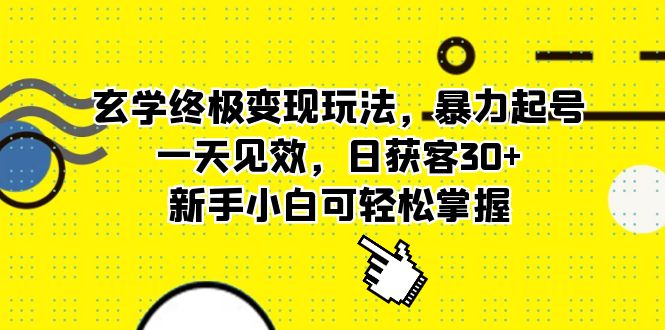 （5970期）玄学终极变现玩法，暴力起号，一天见效，日获客30+，新手小白可轻松掌握-创奇社