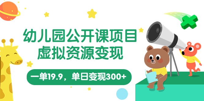 （5955期）幼儿园公开课项目，虚拟资源变现，一单19.9，单日变现300+（教程+资料）-创奇社