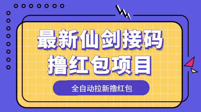 （5813期）最新仙剑接码撸红包项目，提现秒到账【软件+详细玩法教程】-创奇社