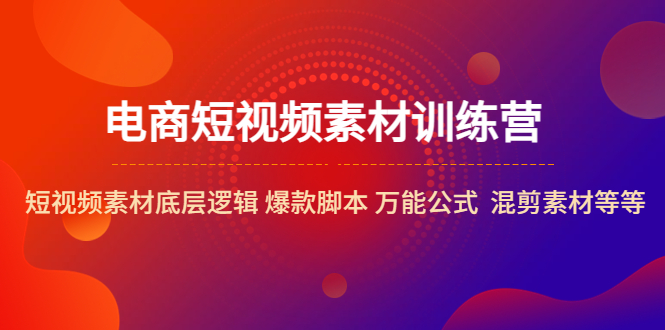 （5357期）电商短视频素材训练营：短视频素材底层逻辑 爆款脚本 万能公式  混剪素材等-创奇社