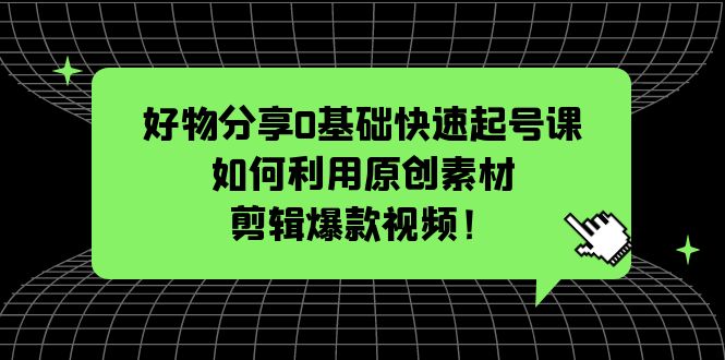 （5509期）好物分享0基础快速起号课：如何利用原创素材剪辑爆款视频！-创奇社