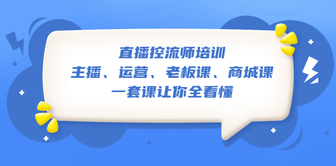 （5371期）直播·控流师培训：主播、运营、老板课、商城课，一套课让你全看懂-创奇社