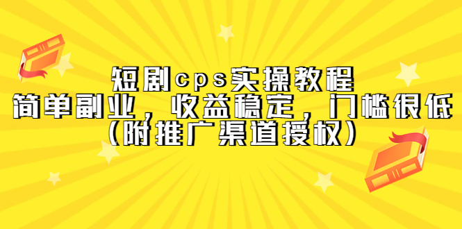 （5415期）短剧cps实操教程，简单副业，收益稳定，门槛很低（附推广渠道授权）-创奇社