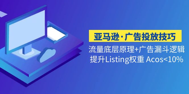 （5048期）亚马逊·广告投放技巧流量底层+广告漏斗逻辑+提升Listing权重 Acos<10%-创奇社