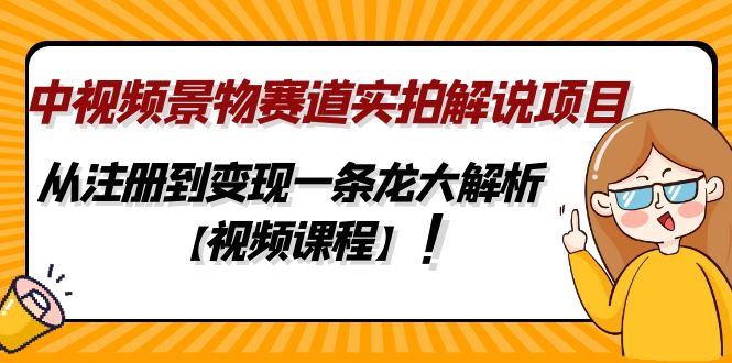 （4789期）中视频景物赛道实拍解说项目，从注册到变现一条龙大解析【视频课程】-创奇社