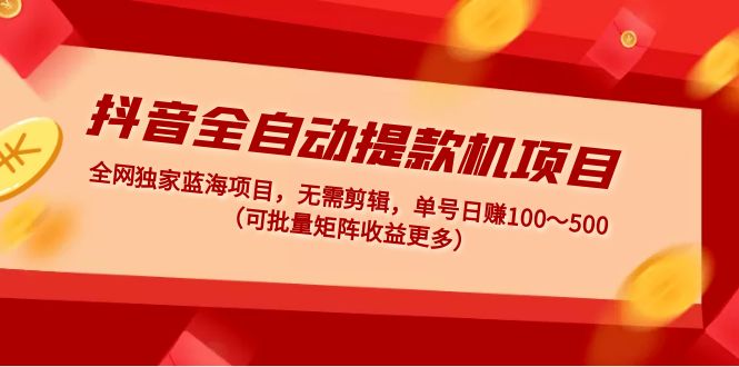 （4935期）抖音全自动提款机项目：独家蓝海 无需剪辑 单号日赚100～500 (可批量矩阵)-创奇社