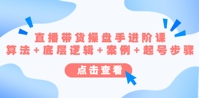 （4771期）直播带货/操盘手/进阶课，算法+底层逻辑+案例+起号步骤-创奇社