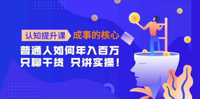 （4171期）认知提升课-成事的核心：普通人如何年入百万，只聊干货 只讲实操！-创奇社