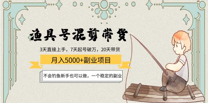 （4115期）渔具号混剪带货月入5000+项目：不会钓鱼新手也可以做，一个稳定的副业-创奇社