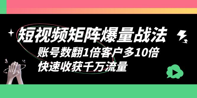 （6323期）短视频-矩阵爆量战法，账号数翻1倍客户多10倍，快速收获千万流量-创奇社