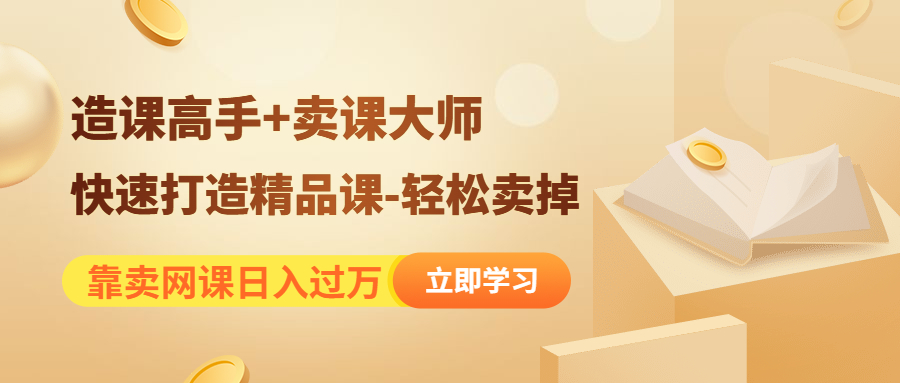 （4525期）靠卖网课日入过万《造课高手+卖课大师》快速打造精品课-轻松卖掉-创奇社