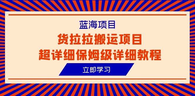 （6347期）蓝海项目，货拉拉搬运项目超详细保姆级详细教程（6节课）-创奇社