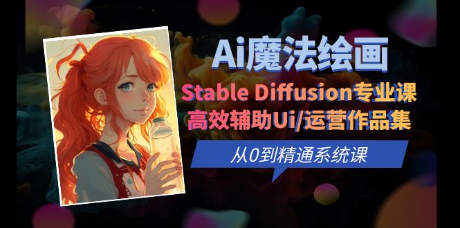 （6339期）Ai魔法绘画 Stable Diffusion专业课 高效辅助Ui/运营作品集 0到精通系统课-创奇社